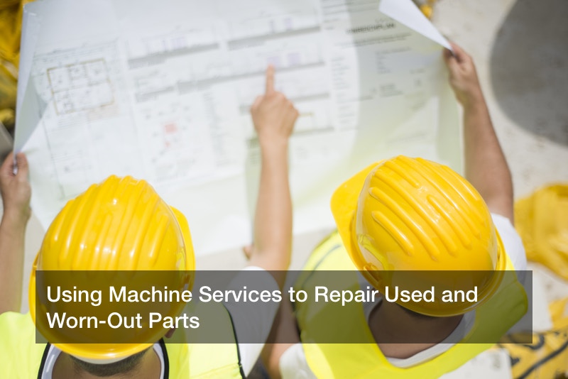 Using Machine Services to Repair Used and Worn-Out Parts