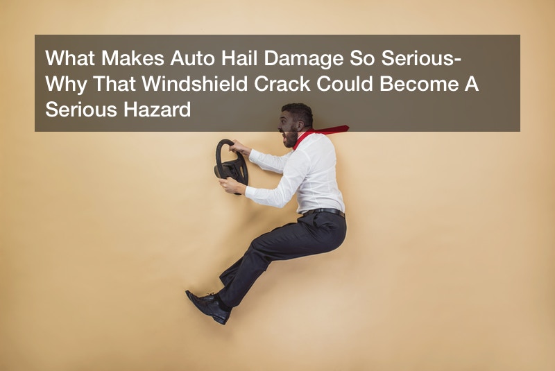 What Makes Auto Hail Damage So Serious? Why That Windshield Crack Could Become A Serious Hazard