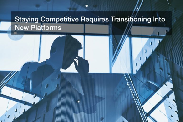 Staying Competitive Requires Transitioning Into New Platforms