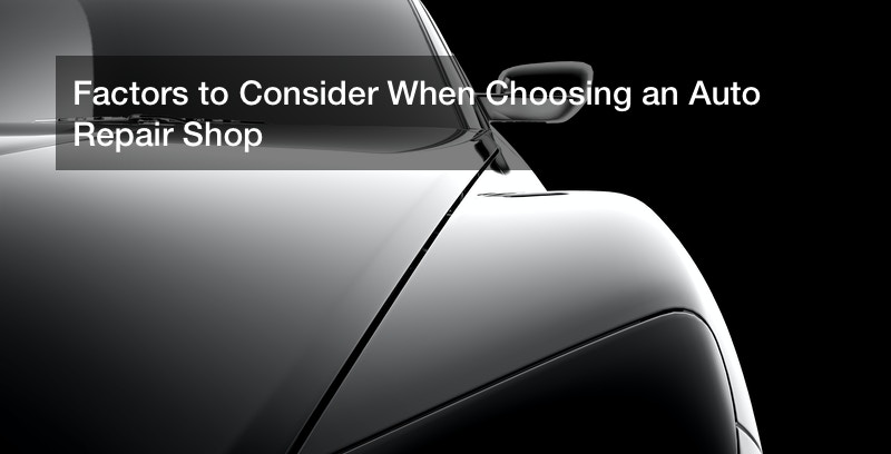 Factors to Consider When Choosing an Auto Repair Shop