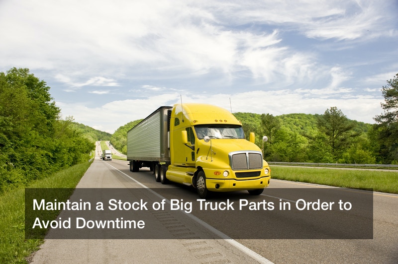 Maintain a Stock of Big Truck Parts in Order to Avoid Downtime
