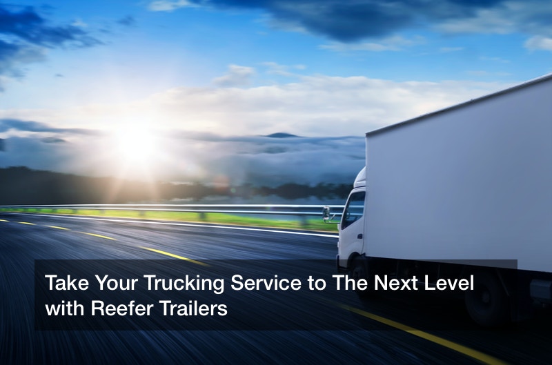 Take Your Trucking Service to The Next Level with Reefer Trailers