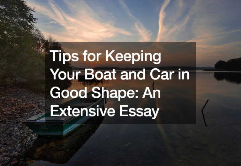 Tips for Keeping Your Boat and Car in Good Shape  An Extensive Essay