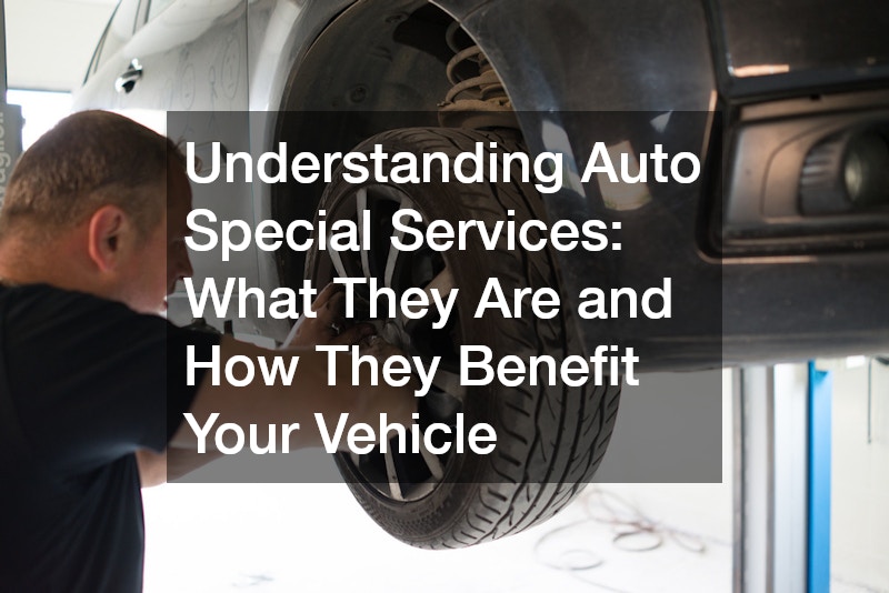 Understanding Auto Special Services  What They Are and How They Benefit Your Vehicle